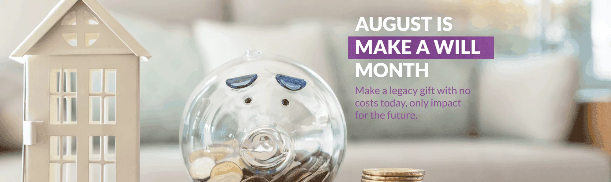 August is Make a Will Month. Make a legacy gift with no costs today, only impact for the future.